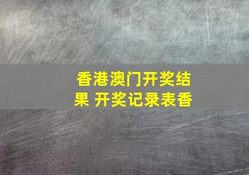 香港澳门开奖结果 开奖记录表香